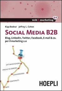 Social Media B2B. Blog, LinkedIn, Twitter, Facebook, E-mail & co. per il marketing 2.0 - Kipp Bodnar, Jeffrey L. Cohen - Libro Hoepli 2013, Web & marketing 2.0 | Libraccio.it