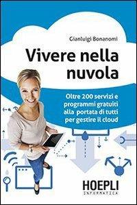 Vivere nella nuvola. Oltre 200 servizi e programmi gratuiti alla portata di tutti per gestire il cloud - Gianluigi Bonanomi - Libro Hoepli 2013, Hoepli informatica | Libraccio.it
