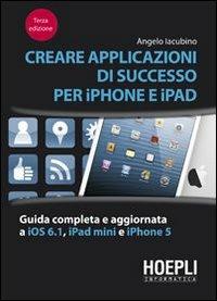 Creare applicazioni di successo per iPhone e iPad. Guida completa e aggiornata a iOS 6.1, iPad Mini e iPhone 5 - Angelo Iacubino - Libro Hoepli 2013, Hoepli informatica | Libraccio.it
