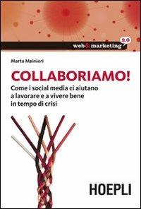Collaboriamo! Come i social media ci aiutano a lavorare e a vivere bene in tempo di crisi - Marta Mainieri - Libro Hoepli 2013, Web & marketing 2.0 | Libraccio.it