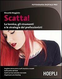 Scatta! La tecnica, gli strumenti e le strategie dei professionisti - Riccardo Meggiato - Libro Hoepli 2013, Foto, cinema e televisione | Libraccio.it