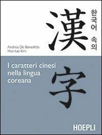 I caratteri cinesi nella lingua coreana - Andrea De Benedittis, Hun-Tae Kim - Libro Hoepli 2013 | Libraccio.it
