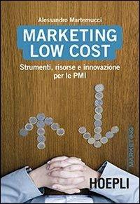 Marketing Low cost. Strumenti, risorse e innovazione per le PMI - Alessandro Martemucci - Libro Hoepli 2013, Marketing e management | Libraccio.it