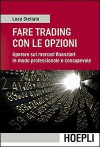 Fare trading con le opzioni. Operare sui mercati finanziari in modo professionale e consapevole - Luca Stellato - Libro Hoepli 2013 | Libraccio.it