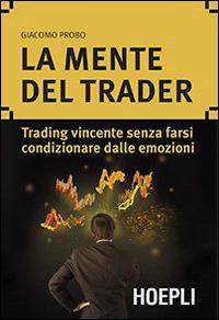 La mente del trader. Trading vincente senza farsi condizionare dalle emozioni - Giacomo Probo - Libro Hoepli 2014, Marketing e management | Libraccio.it