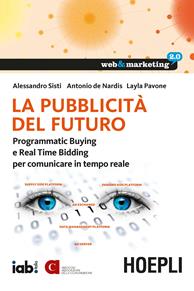 La pubblicità del futuro. Programmatic Buying e Real Time Bidding per comunicare in tempo reale - Alessandro Sisti, Antonio De Nardis, Layla Pavone - Libro Hoepli 2015, Web & marketing 2.0 | Libraccio.it
