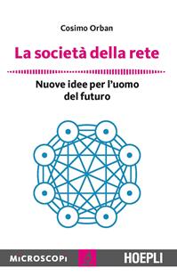 La società della rete. Nuove idee per l'uomo del futuro - Cosimo Orban - Libro Hoepli 2015, Microscopi | Libraccio.it
