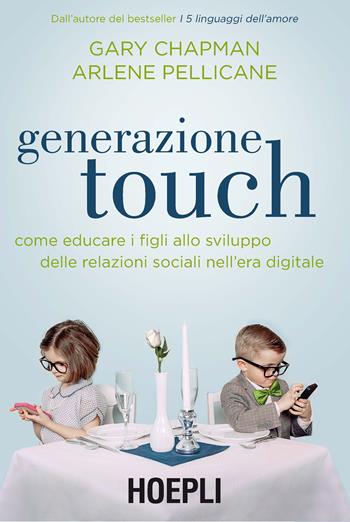 Generazione touch. Come educare i figli allo sviluppo delle relazioni sociali nell'era digitale - Gary Chapman, Arlene Pellicane - Libro Hoepli 2016, Lifestyle | Libraccio.it