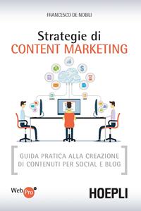 Strategie di content marketing. Guida pratica alla creazione di contenuti per social e blog - Francesco De Nobili - Libro Hoepli 2016, WebPro+ | Libraccio.it