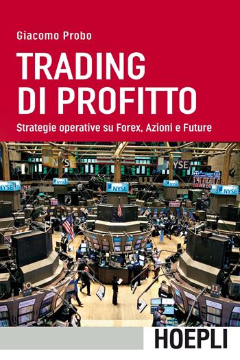 Trading di profitto. Strategie operative su Forex, azioni e future - Giacomo Probo - Libro Hoepli 2017, Economia | Libraccio.it