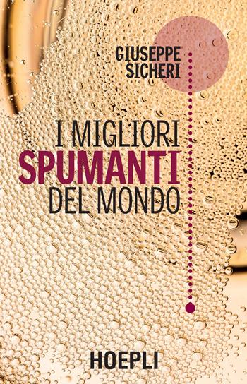 I migliori spumanti del mondo - Giuseppe Sicheri - Libro Hoepli 2016, Vini e bevande | Libraccio.it