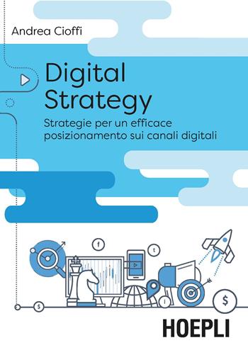 Digital Strategy. La trasformazione delle vendite tra posizionamento digitale e nuove opportunità - Andrea Cioffi - Libro Hoepli 2018, Digital Marketing Pro | Libraccio.it