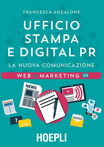 Ufficio Stampa e digital PR. La nuova comunicazione - Francesca Anzalone - Libro Hoepli 2017, Web & marketing 2.0 | Libraccio.it