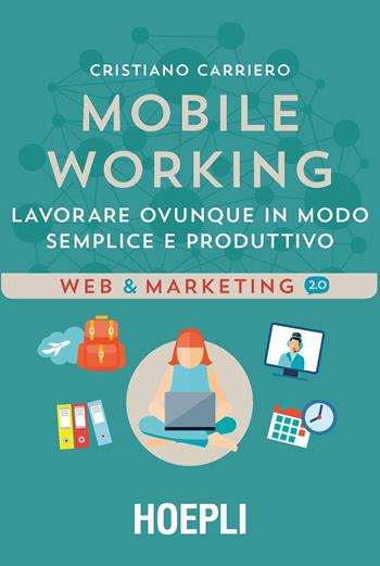 Mobile working. Lavorare ovunque in modo semplice e produttivo - Cristiano Carriero - Libro Hoepli 2017, Web & marketing 2.0 | Libraccio.it
