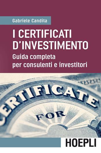 I certificati d'investimento. Guida completa per consulenti e investitori - Gabriele Candita - Libro Hoepli 2017, Economia e finanza | Libraccio.it