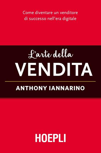 L'arte della vendita. Come diventare un venditore di successo nell'era digitale - Anthony Iannarino - Libro Hoepli 2017, Marketing e management | Libraccio.it