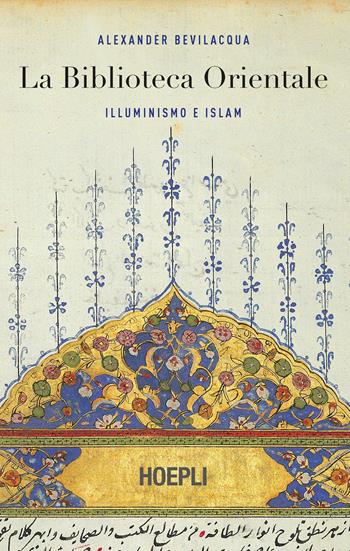 La biblioteca orientale. Illuminismo e islam - Alexander Bevilacqua - Libro Hoepli 2019, Saggi | Libraccio.it