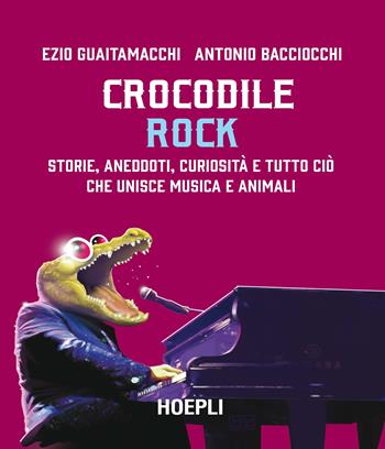 Crocodile Rock. Storie, aneddoti, curiosità e tutto ciò che unisce musica e animali - Ezio Guaitamacchi, Antonio Bacciocchi - Libro Hoepli 2021 | Libraccio.it
