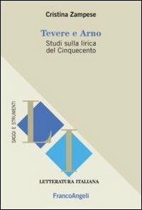 Tevere e Arno. Studi sulla lirica del Cinquecento - Cristina Zampese - Libro Franco Angeli 2013, Letteratura italiana. Saggi e strumenti | Libraccio.it