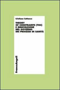 Theory of constraints (TOC) e innovazione nel governo dei processi in sanità - Cristiana Cattaneo - Libro Franco Angeli 2012, Economia - Ricerche | Libraccio.it