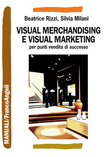 Visual merchandising e visual marketing per punti vendita di successo - Beatrice Rizzi, Silvia Milani - Libro Franco Angeli 2015, Manuali | Libraccio.it