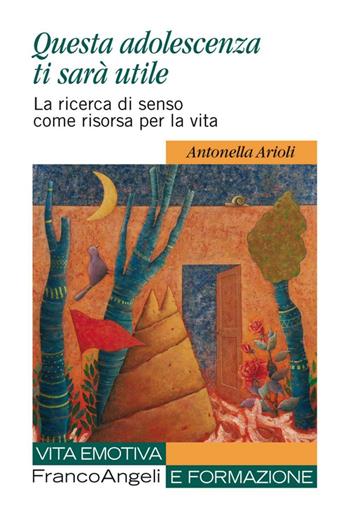 Questa adolescenza ti sarà utile. La ricerca di senso come risorsa per la vita - Antonella Arioli - Libro Franco Angeli 2016, Vita emotiva e formazione | Libraccio.it