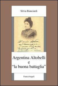 Argentina Altobelli e «La buona battaglia» - Silvia Bianciardi - Libro Franco Angeli 2013, Fondazione studi storici Filippo Turati | Libraccio.it