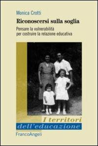 Riconoscersi sulla soglia. Pensare la vulnerabilità per costruire la relazione educativa - Monica Crotti - Libro Franco Angeli 2016, I territori dell'educazione | Libraccio.it