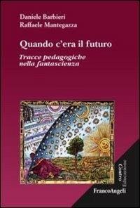 Quando c'era il futuro. Tracce pedagogiche nella fantascienza - Daniele Barbieri, Raffaele Mantegazza - Libro Franco Angeli 2013, Controeducazione | Libraccio.it