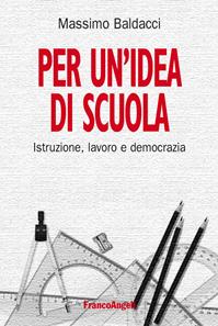 Per un'idea di scuola. Istruzione, lavoro e democrazia - Massimo Baldacci - Libro Franco Angeli 2014, La società | Libraccio.it