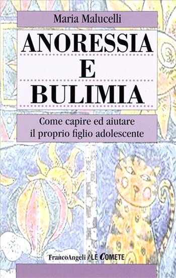 Anoressia e bulimia. Come capire ed aiutare il proprio figlio adolescente - Maria Malucelli - Libro Franco Angeli 1995, Le comete | Libraccio.it