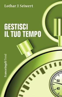 Gestisci il tuo tempo - Lothar J. Seiwert - Libro Franco Angeli 2015, Trend | Libraccio.it