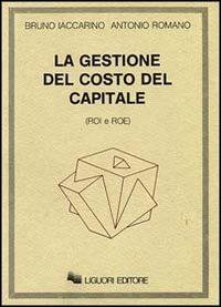 La gestione del costo del capitale (Roi e Roe) - Bruno Iaccarino, Antonio Romano - Libro Liguori 1986 | Libraccio.it