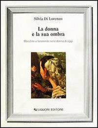 La donna e la sua ombra. Maschile e femminile nella donna di oggi - Silvia Di Lorenzo - Libro Liguori 1989, Inconscio e cultura | Libraccio.it