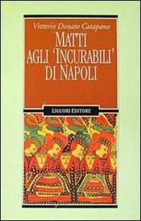 Matti agli «Incurabili» di Napoli - Vittorio D. Catapano - Libro Liguori 1995, Inconscio e cultura | Libraccio.it