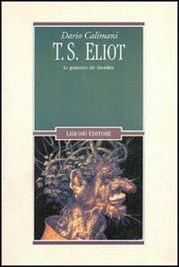 T. S. Eliot. Le geometrie del disordine - Dario Calimani - Libro Liguori 1998, Il leone e l'unicorno | Libraccio.it