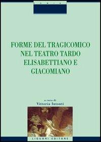 Forme del tragicomico nel teatro tardo elisabettiano e giacomiano  - Libro Liguori 2005, Critica e letteratura | Libraccio.it
