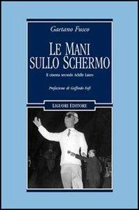 Le mani sullo schermo. Il cinema secondo Achille Lauro - Gaetano Fusco - Libro Liguori 2006, Cinema e storia | Libraccio.it