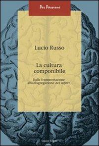 La cultura componibile. Dalla frammentazione alla disgregazione del sapere - Lucio Russo - Libro Liguori 2008, Per passione | Libraccio.it