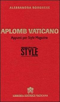 Aplomb vaticano. Appunti per style magazine - Alessandra Borghese - Libro Libreria Editrice Vaticana 2011, Documenti vaticani | Libraccio.it