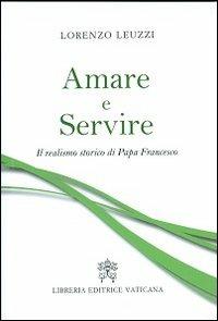 Amare e servire. Il realismo storico di papa Francesco - Lorenzo Leuzzi - Libro Libreria Editrice Vaticana 2013 | Libraccio.it