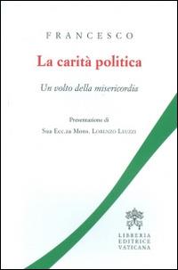 La carità politica. Un volto della misericordia - Francesco (Jorge Mario Bergoglio) - Libro Libreria Editrice Vaticana 2016 | Libraccio.it