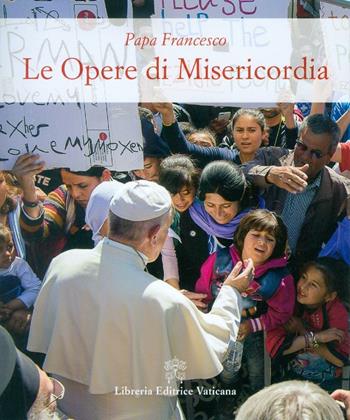 Le opere di misericordia - Francesco (Jorge Mario Bergoglio) - Libro Libreria Editrice Vaticana 2016 | Libraccio.it