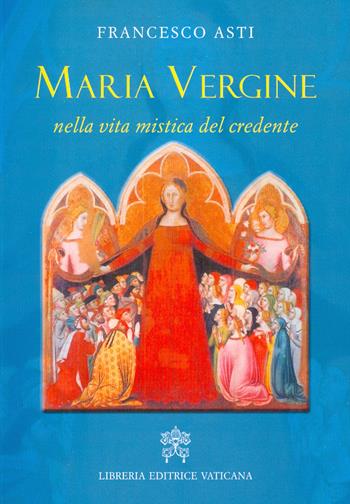 Maria Vergine nella vita mistica del credente - Francesco Asti - Libro Libreria Editrice Vaticana 2017 | Libraccio.it