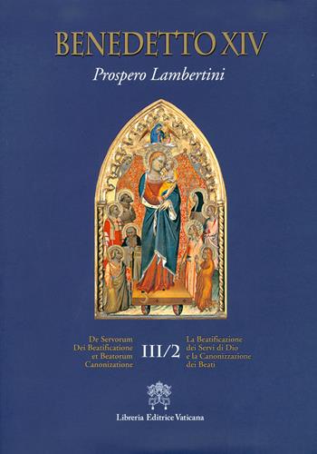 De Servorum Dei Beatificatione et Beatorum Canonizatione. Vol. 3/2 - Benedetto XIV - Libro Libreria Editrice Vaticana 2017 | Libraccio.it