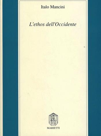 L' ethos dell'Occidente. Neoclassicismo etico, profezia cristiana, pensiero critico moderno - Italo Mancini - Libro Marietti 1820 1990, Filosofia | Libraccio.it