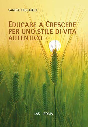 Educare a crescere per uno stile di vita autentico - Sandro Ferraroli - Libro LAS 2017, Saggi e proposte | Libraccio.it