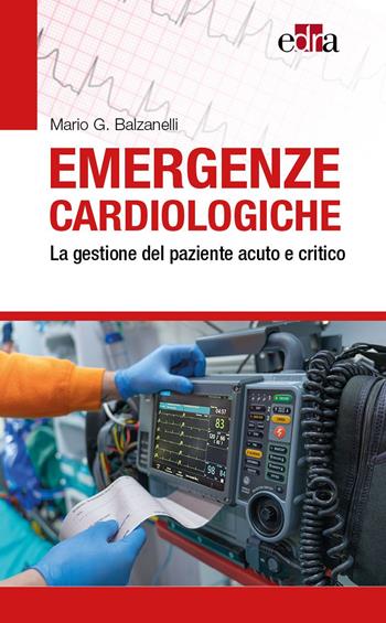 Emergenze cardiologiche. La gestione del paziente acuto e critico - Mario G. Balzanelli - Libro Edra 2024 | Libraccio.it