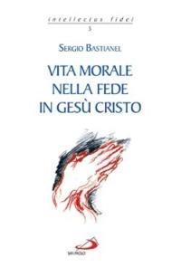 Vita morale nella fede in Gesù Cristo - Sergio Bastianel - Libro San Paolo Edizioni 2005, Intellectus fidei | Libraccio.it