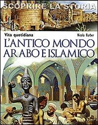 L' antico mondo arabo e islamico. Vita quotidiana. Scoprire la storia - Nicola Barber - Libro San Paolo Edizioni 2011, La memoria del mondo | Libraccio.it